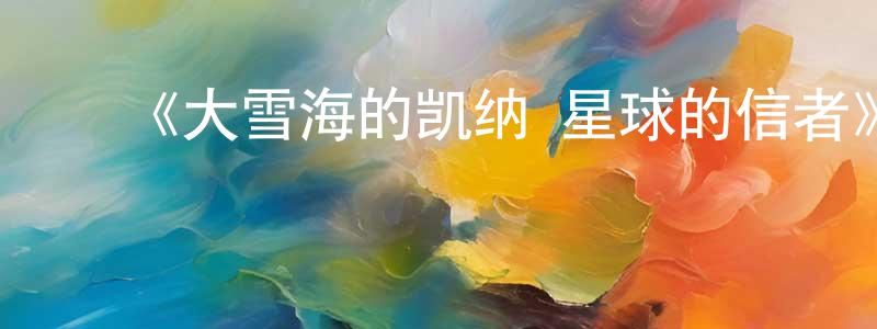﻿陈朋的网络影视资源,﻿《大雪海的凯纳 星球的信者》详情介绍_大雪海的凯纳 星球的信者HD在线观看_大雪海的凯纳 星球的信者迅雷下载_日漫